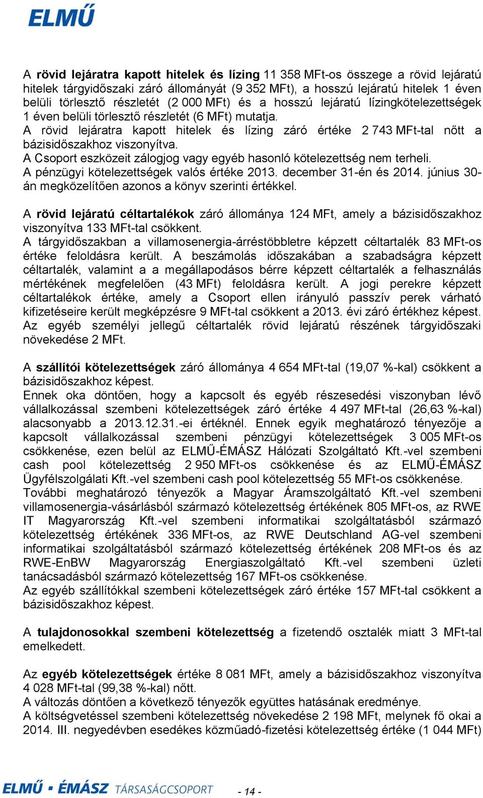 A rövid lejáratra kapott hitelek és lízing záró értéke 2 743 MFttal nőtt a bázisidőszakhoz viszonyítva. A Csoport eszközeit zálogjog vagy egyéb hasonló kötelezettség nem terheli.