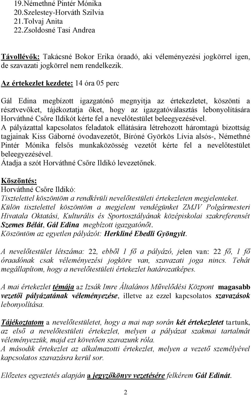 Az értekezlet kezdete: 14 óra 05 perc Gál Edina megbízott igazgatónő megnyitja az értekezletet, köszönti a résztvevőket, tájékoztatja őket, hogy az igazgatóválasztás lebonyolítására Horváthné Csőre