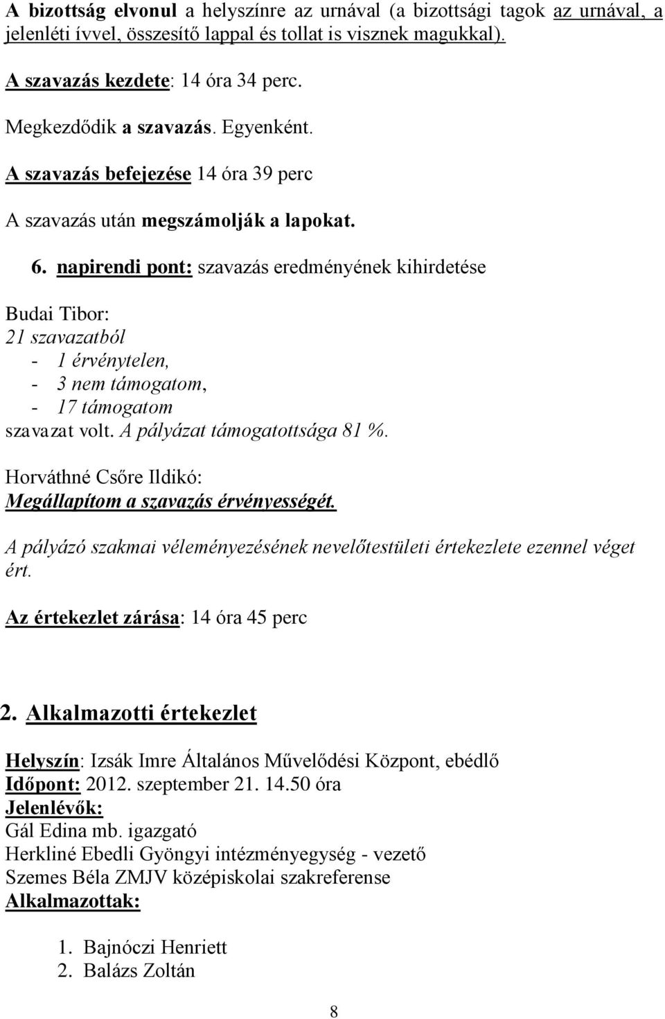 napirendi pont: szavazás eredményének kihirdetése Budai Tibor: 21 szavazatból - 1 érvénytelen, - 3 nem támogatom, - 17 támogatom szavazat volt. A pályázat támogatottsága 81 %.