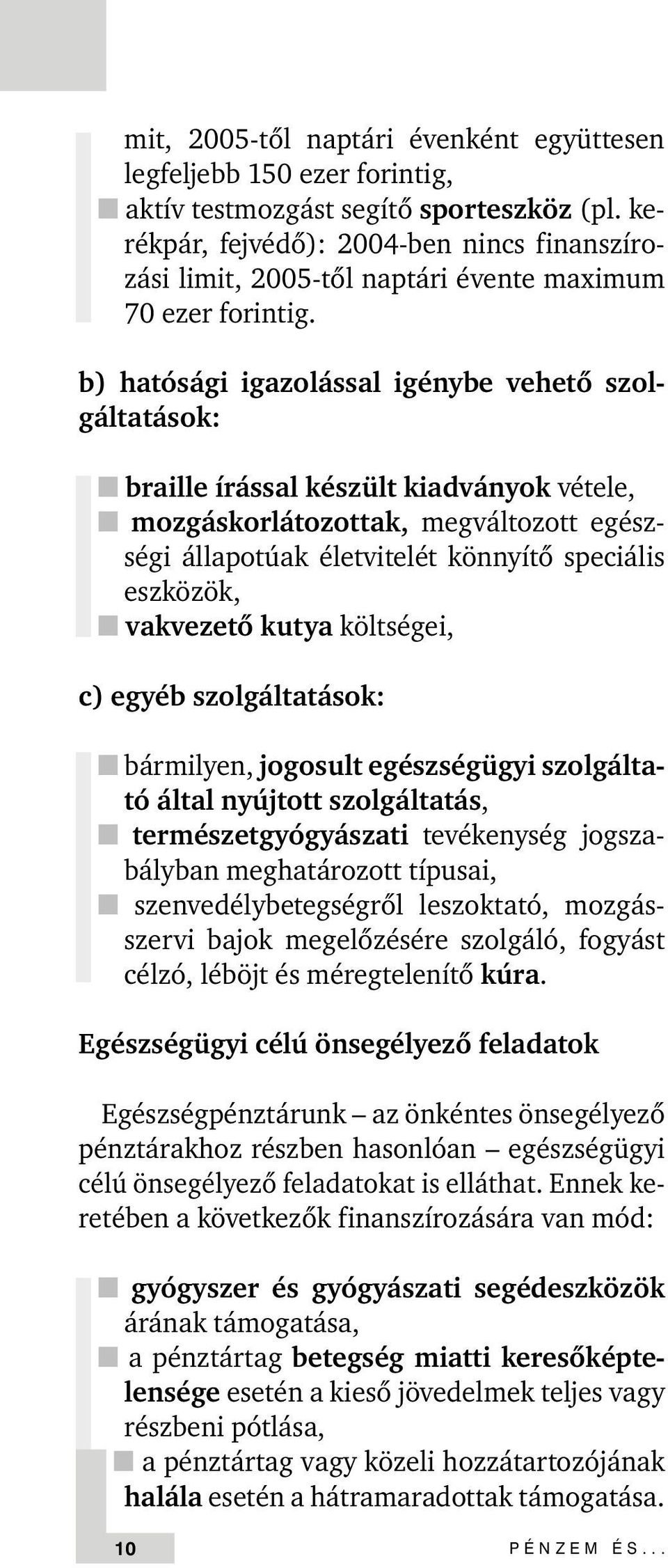 b) hatósági igazolással igénybe vehetõ szolgáltatások: n braille írással készült kiadványok vétele, n mozgáskorlátozottak, megváltozott egészségi állapotúak életvitelét könnyítõ speciális eszközök, n