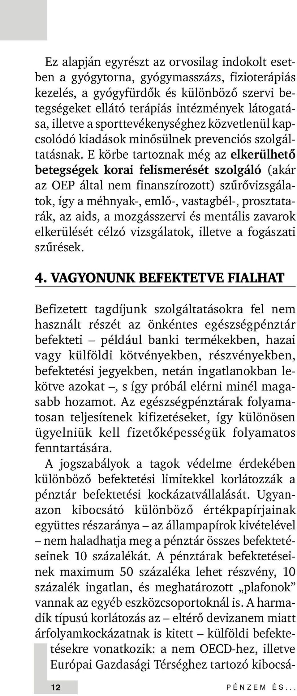 E körbe tartoznak még az elkerülhetõ betegségek korai felismerését szolgáló (akár az OEP által nem finanszírozott) szûrõvizsgálatok, így a méhnyak-, emlõ-, vastagbél-, prosztatarák, az aids, a