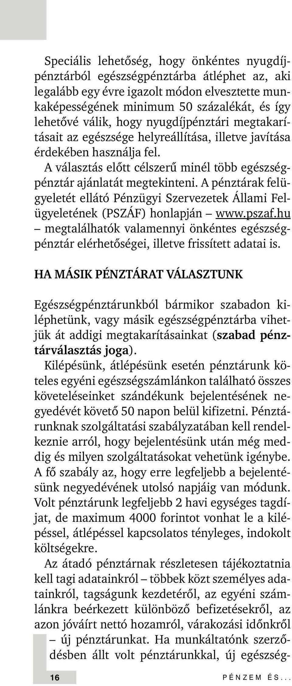 A pénztárak felügyeletét ellátó Pénzügyi Szervezetek Állami elügyeletének (PSZÁ ) honlapján www.pszaf.hu megtalálhatók valamennyi önkéntes egészségpénztár elérhetõségei, illetve frissített adatai is.