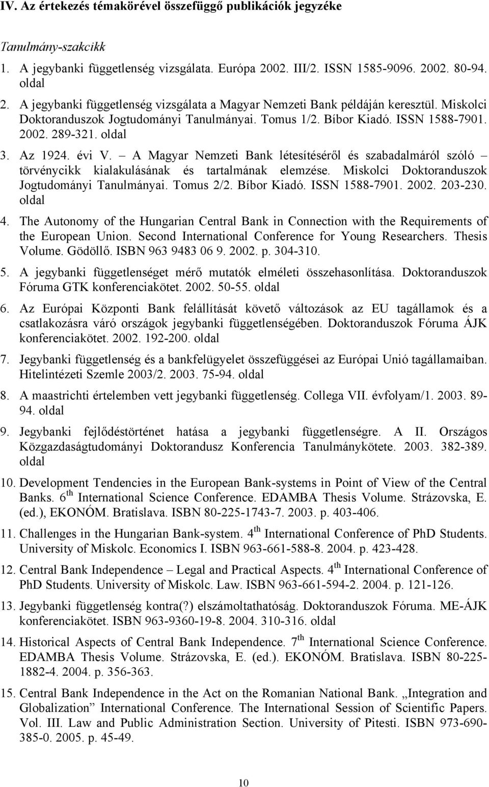 évi V. A Magyar Nemzeti Bank létesítéséről és szabadalmáról szóló törvénycikk kialakulásának és tartalmának elemzése. Miskolci Doktoranduszok Jogtudományi Tanulmányai. Tomus 2/2. Bíbor Kiadó.