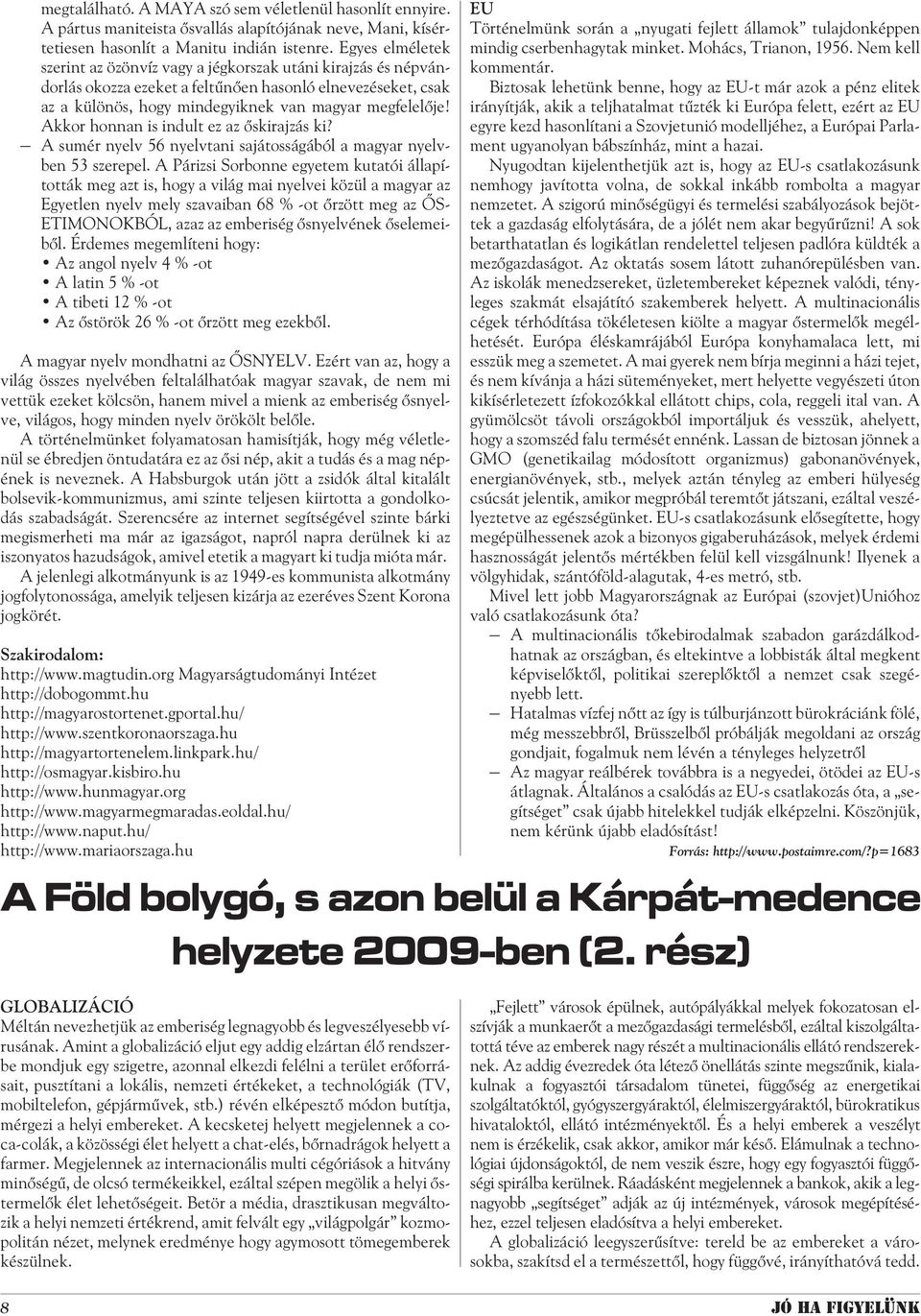 Akkor honnan is indult ez az õskirajzás ki? A sumér nyelv 56 nyelvtani sajátosságából a magyar nyelvben 53 szerepel.