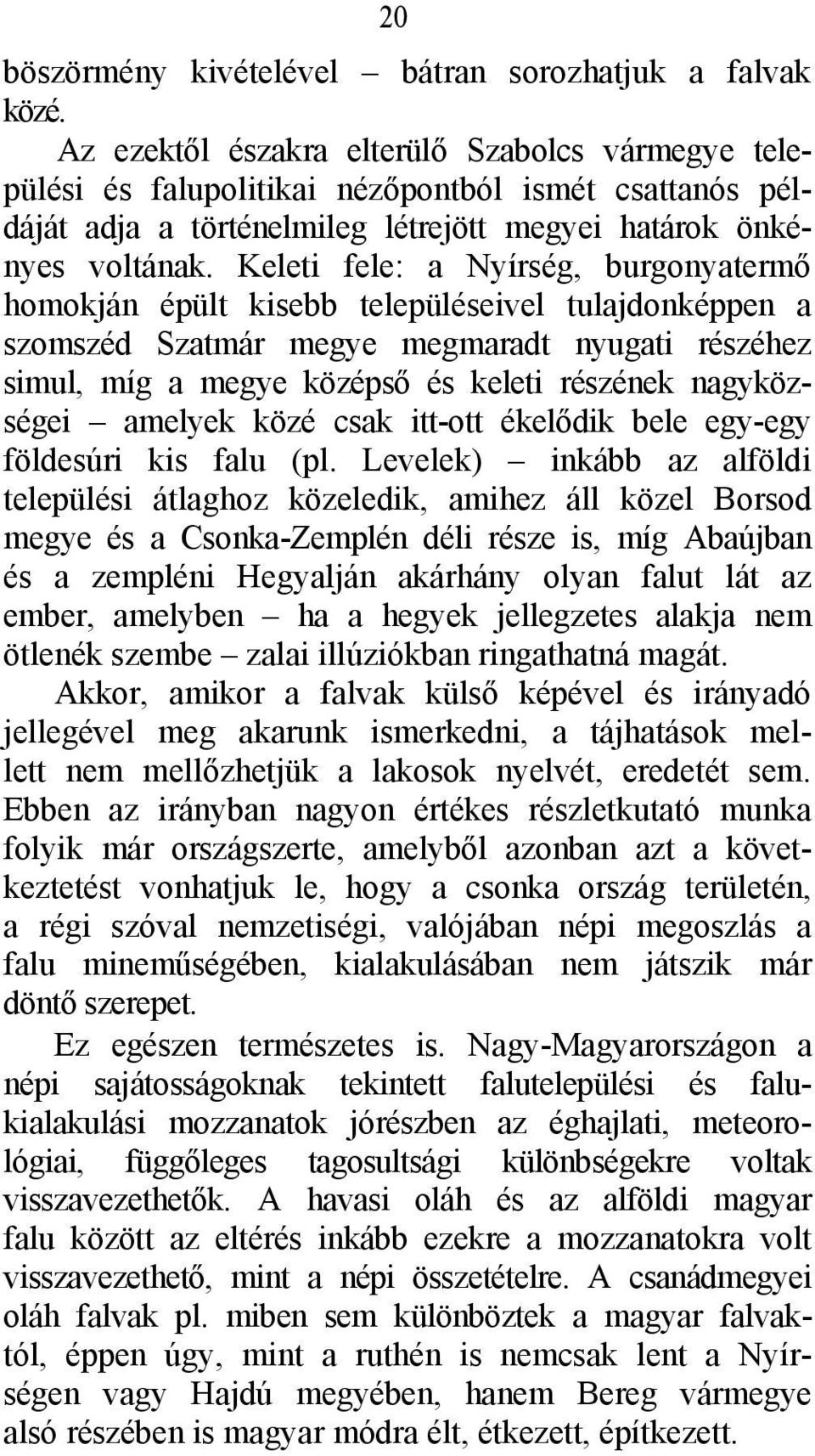 Keleti fele: a Nyírség, burgonyatermő homokján épült kisebb településeivel tulajdonképpen a szomszéd Szatmár megye megmaradt nyugati részéhez simul, míg a megye középső és keleti részének