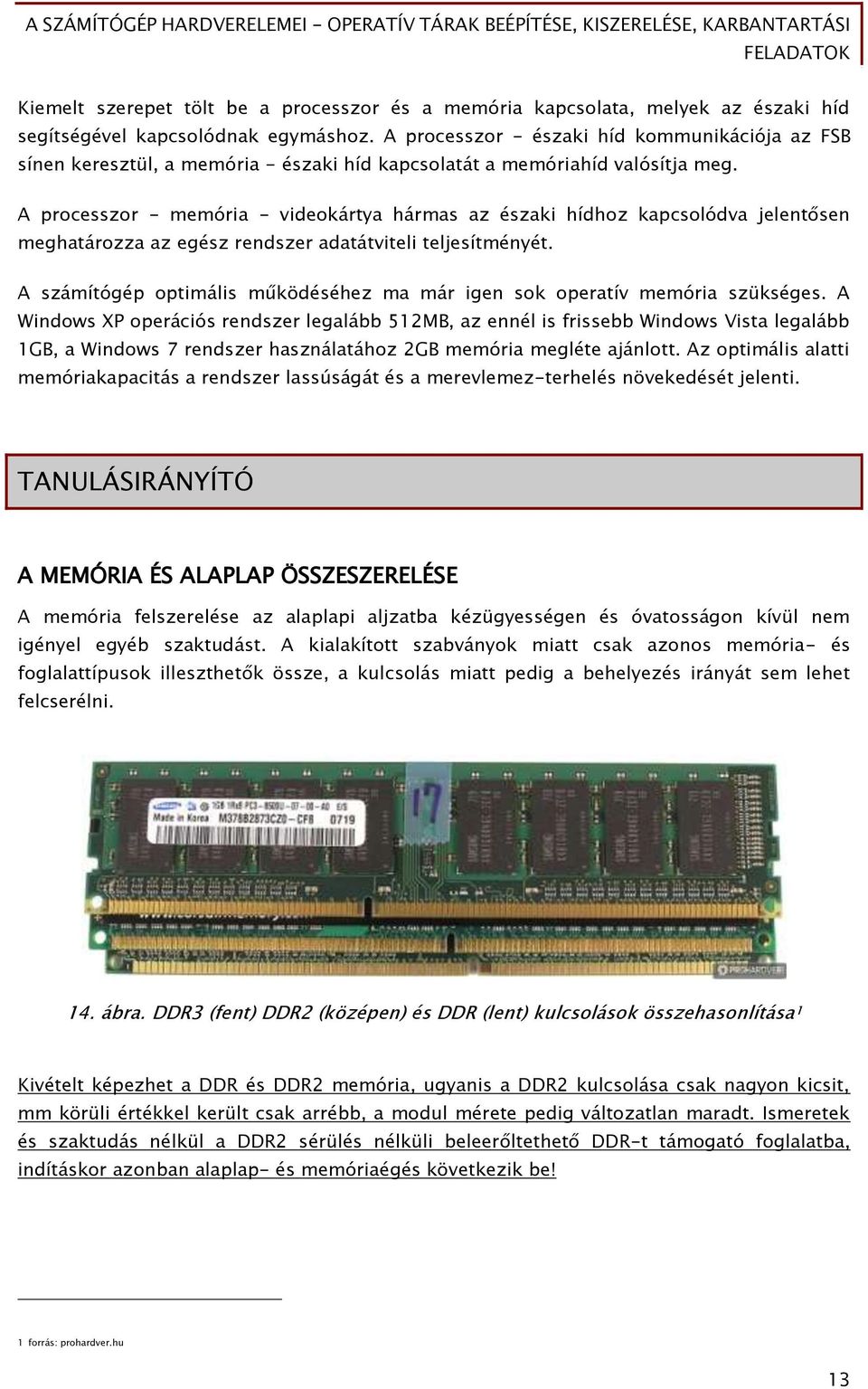 A processzor - memória - videokártya hármas az északi hídhoz kapcsolódva jelentősen meghatározza az egész rendszer adatátviteli teljesítményét.