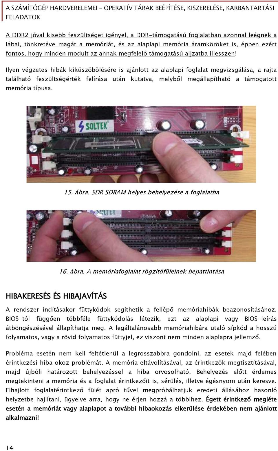 Ilyen végzetes hibák kiküszöbölésére is ajánlott az alaplapi foglalat megvizsgálása, a rajta található feszültségérték felírása után kutatva, melyből megállapítható a támogatott memória típusa. 15.