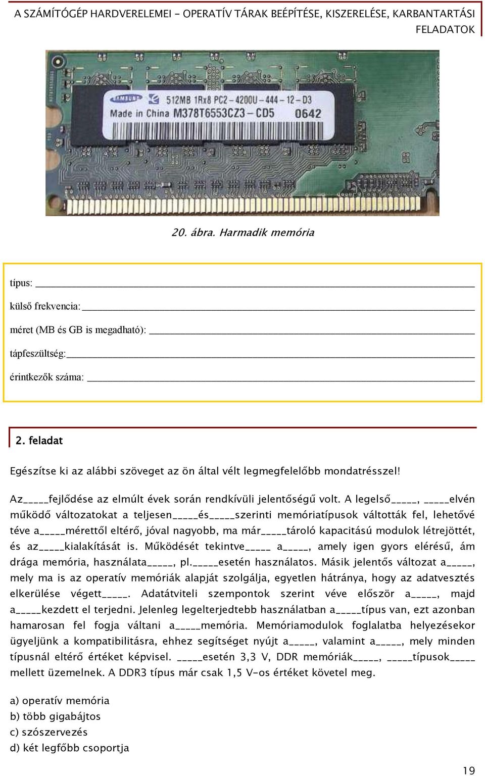 A legelső, elvén működő változatokat a teljesen és szerinti memóriatípusok váltották fel, lehetővé téve a mérettől eltérő, jóval nagyobb, ma már tároló kapacitású modulok létrejöttét, és az