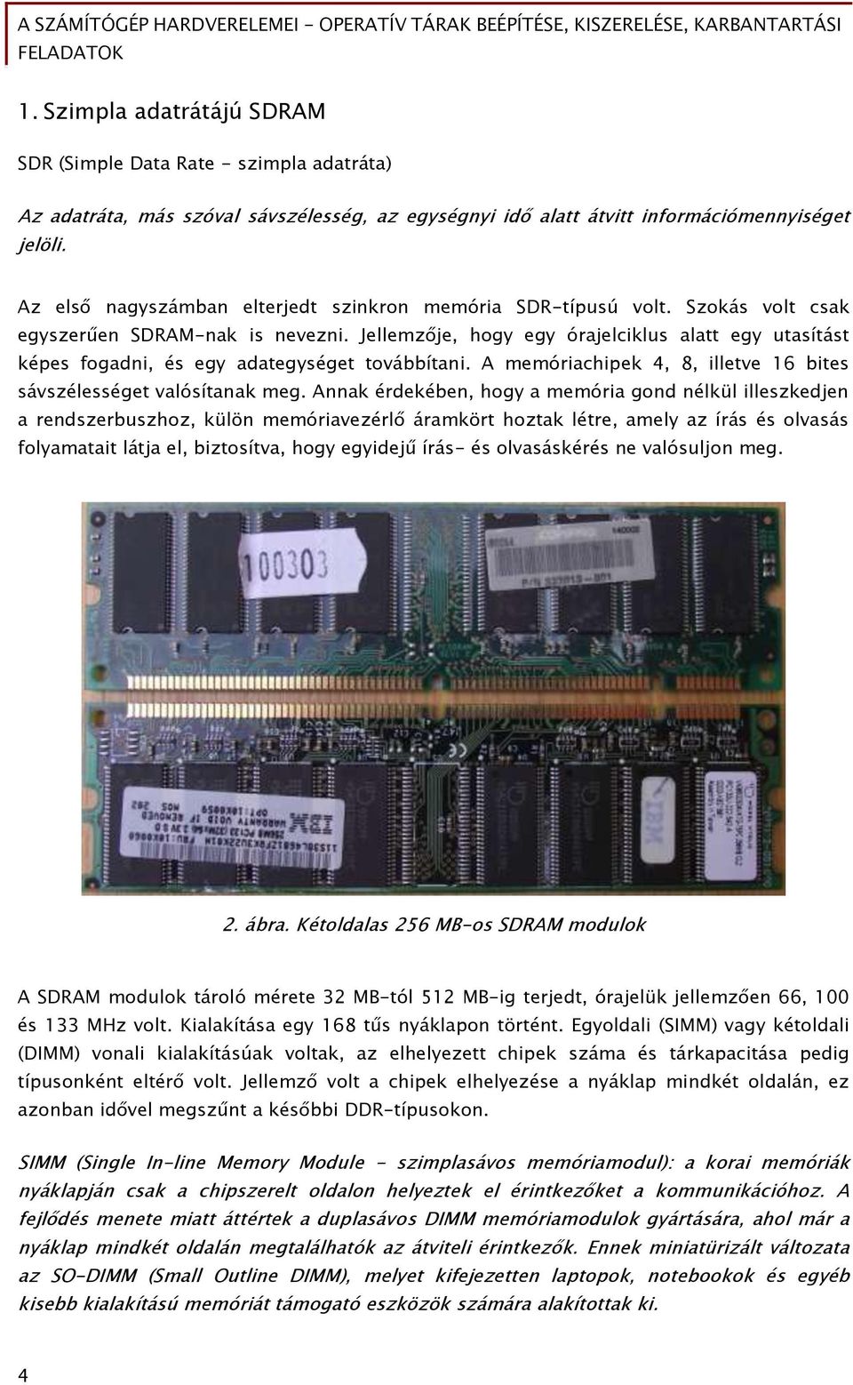 Jellemzője, hogy egy órajelciklus alatt egy utasítást képes fogadni, és egy adategységet továbbítani. A memóriachipek 4, 8, illetve 16 bites sávszélességet valósítanak meg.