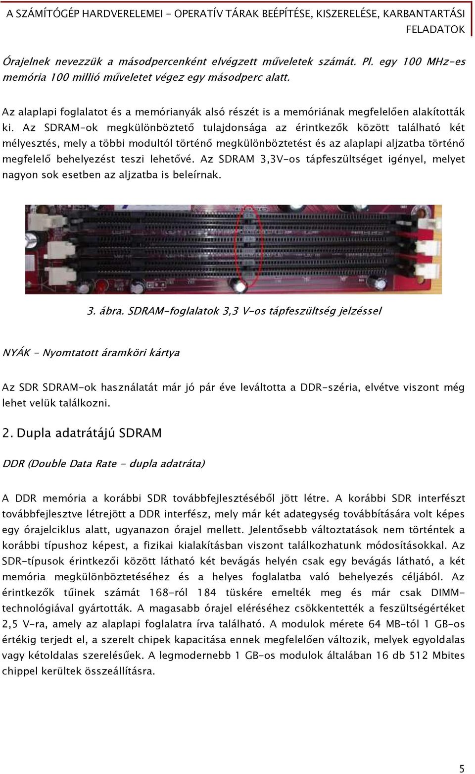 Az SDRAM-ok megkülönböztető tulajdonsága az érintkezők között található két mélyesztés, mely a többi modultól történő megkülönböztetést és az alaplapi aljzatba történő megfelelő behelyezést teszi