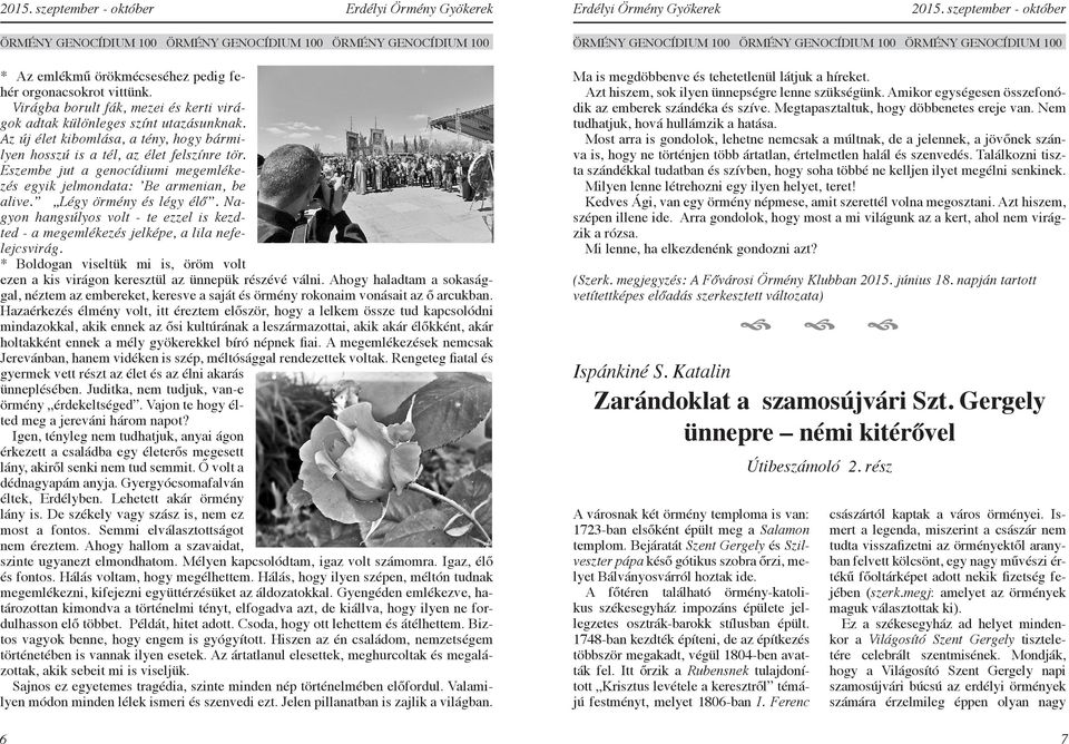 Eszembe jut a genocídiumi megemlékezés egyik jelmondata: Be armenian, be alive. Légy örmény és légy élő. Nagyon hangsúlyos volt - te ezzel is kezdted - a megemlékezés jelképe, a lila nefelejcsvirág.