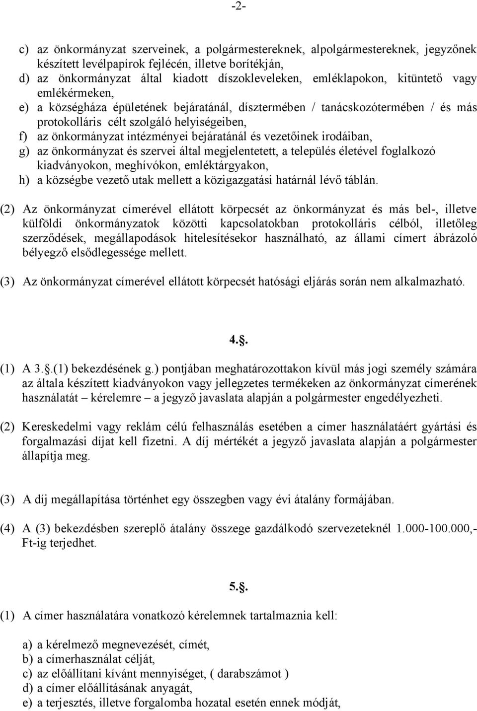 bejáratánál és vezetőinek irodáiban, g) az önkormányzat és szervei által megjelentetett, a település életével foglalkozó kiadványokon, meghívókon, emléktárgyakon, h) a községbe vezető utak mellett a