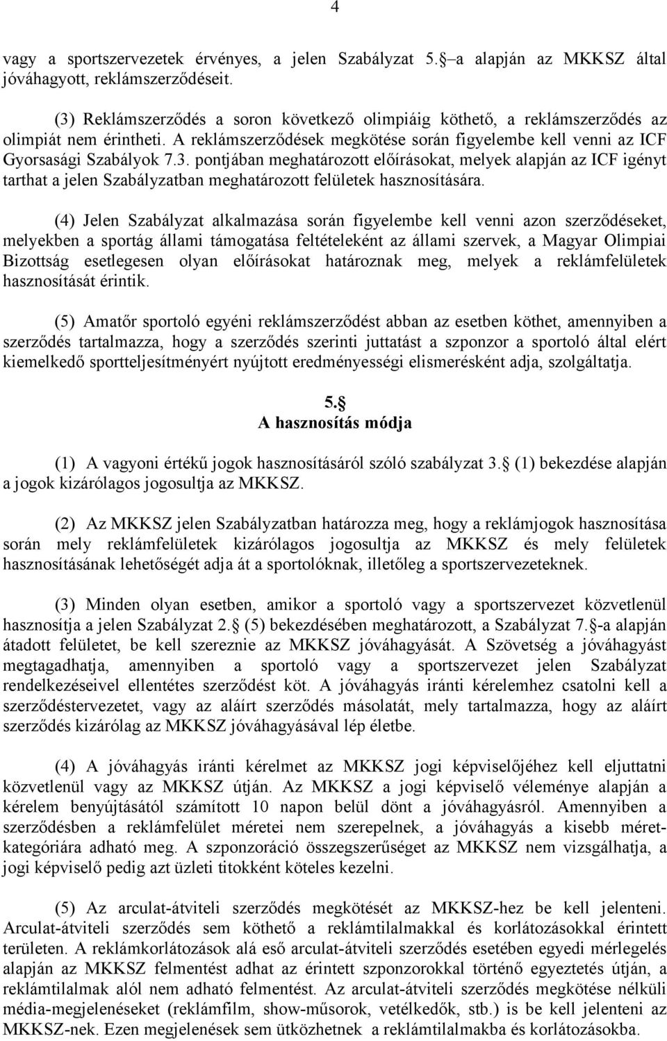 (4) Jelen Szabályzat alkalmazása során figyelembe kell venni azon szerződéseket, melyekben a sportág állami támogatása feltételeként az állami szervek, a Magyar Olimpiai Bizottság esetlegesen olyan