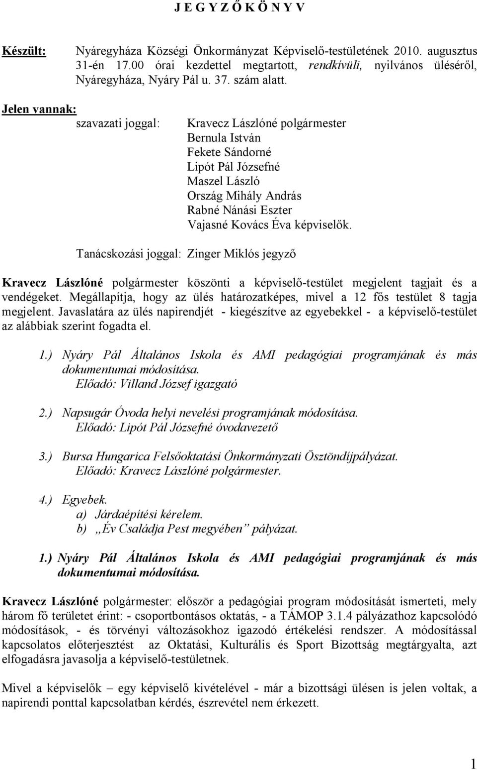 Jelen vannak: szavazati joggal: Kravecz Lászlóné polgármester Bernula István Fekete Sándorné Lipót Pál Józsefné Maszel László Ország Mihály András Rabné Nánási Eszter Vajasné Kovács Éva képviselők.