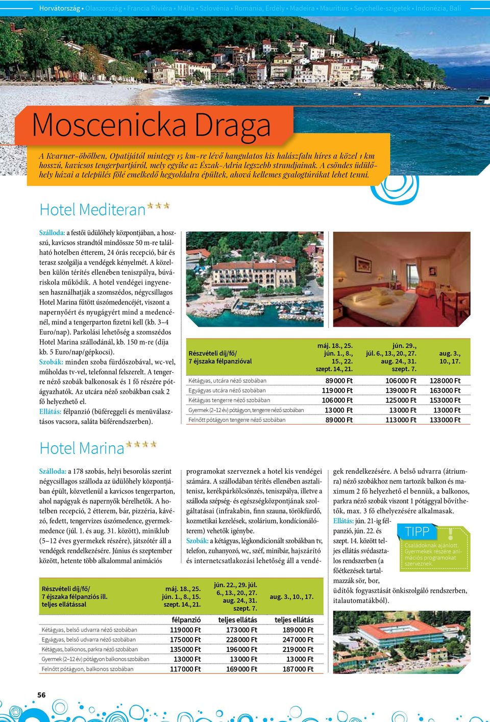 Hotel Mediteran Szálloda: a festői üdülőhely központjában, a hoszszú, kavicsos strandtól mindössze 50 m-re található hotelben étterem, 24 órás recepció, bár és terasz szolgálja a vendégek kényelmét.