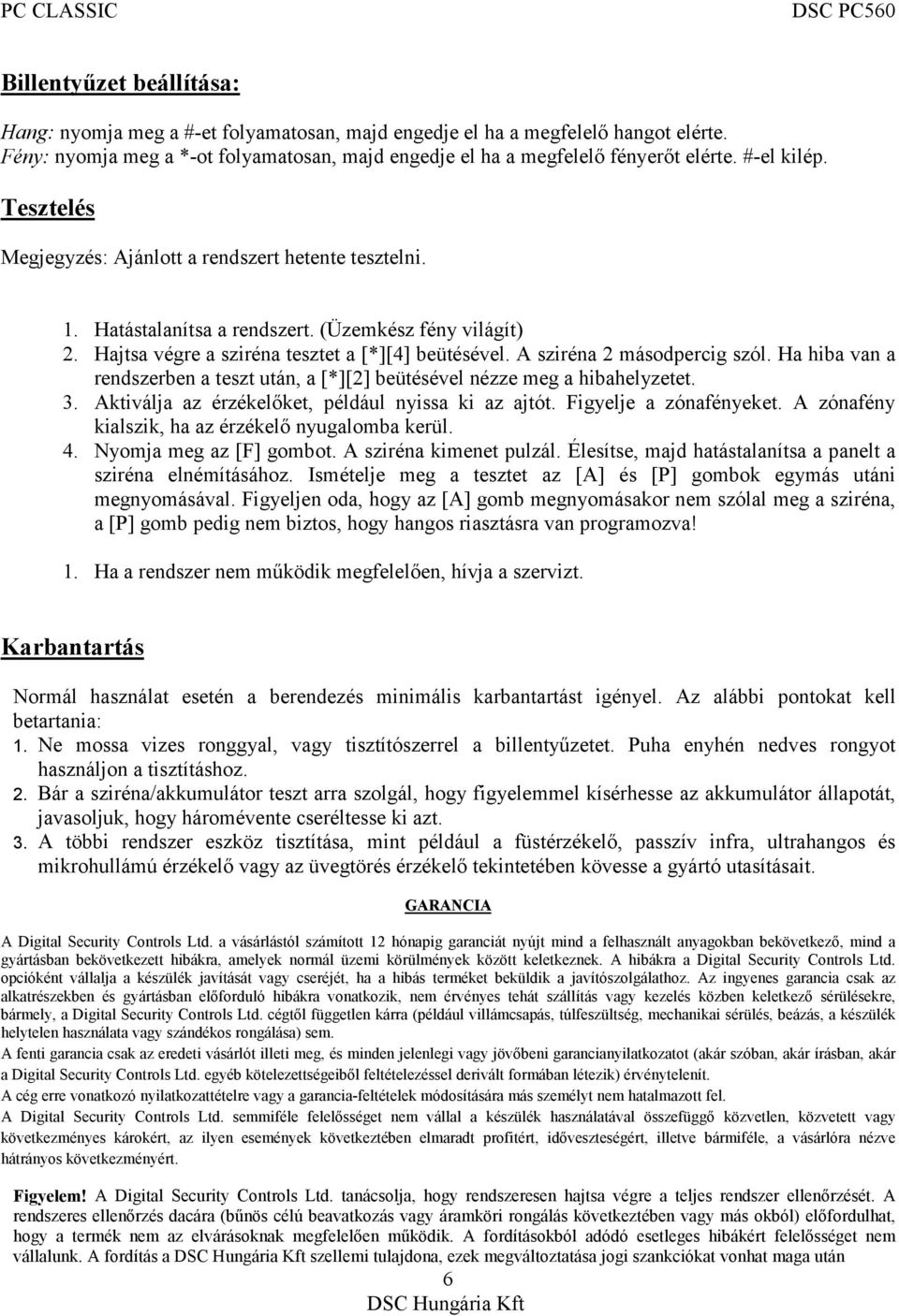 A sziréna 2 másodpercig szól. Ha hiba van a rendszerben a teszt után, a [*][2] beütésével nézze meg a hibahelyzetet. 3. Aktiválja az érzékelőket, például nyissa ki az ajtót. Figyelje a zónafényeket.