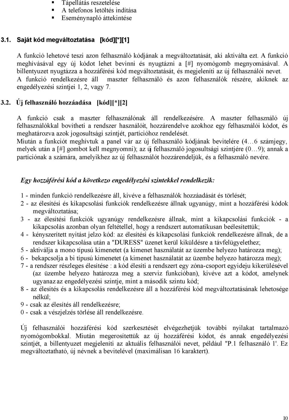 A funkció meghívásával egy új kódot lehet bevinni és nyugtázni a [#] nyomógomb megnyomásával. A billentyuzet nyugtázza a hozzáférési kód megváltoztatását, és megjeleníti az új felhasználói nevet.