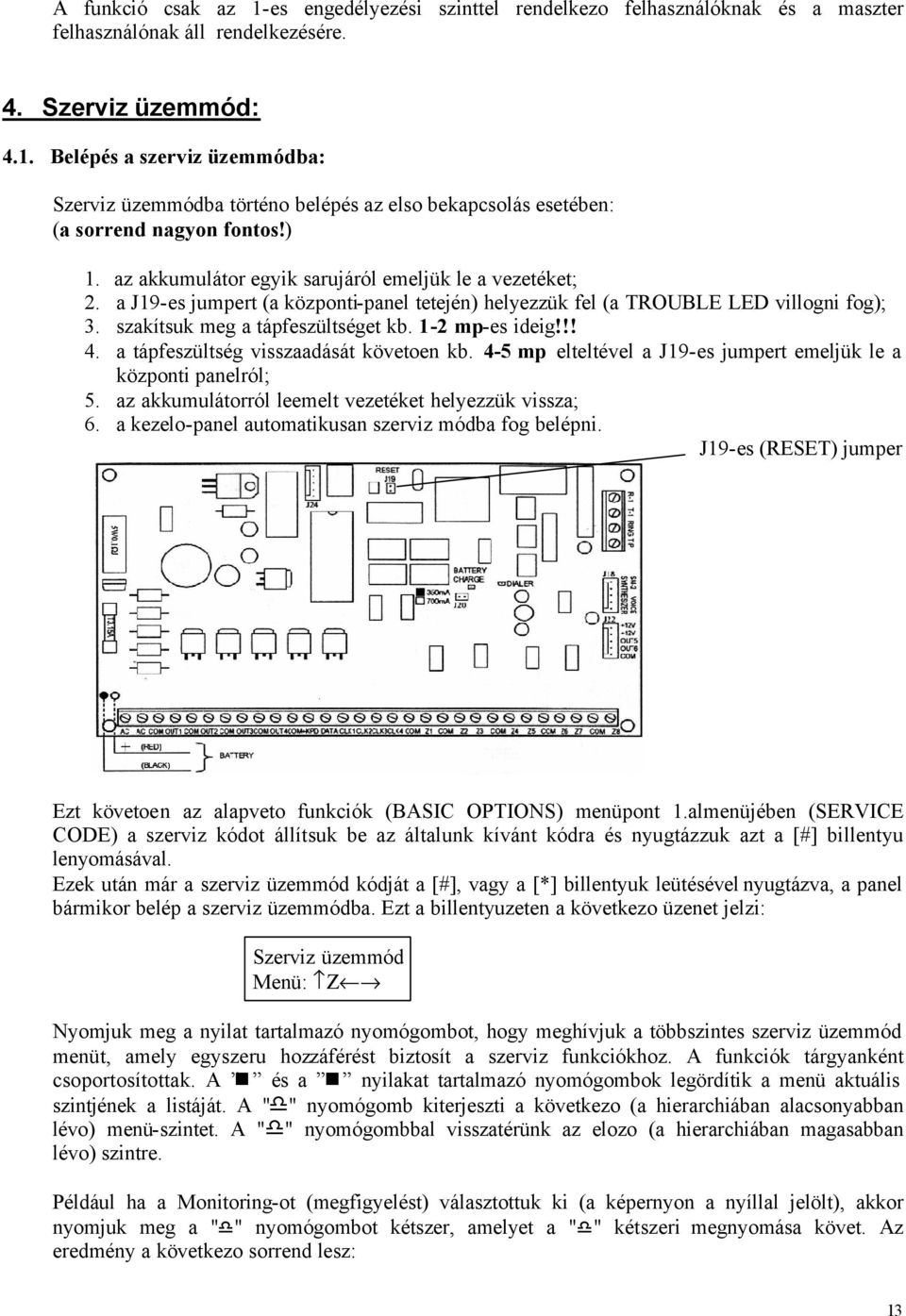 1-2 mp-es ideig!!! 4. a tápfeszültség visszaadását követoen kb. 4-5 mp elteltével a J19-es jumpert emeljük le a központi panelról; 5. az akkumulátorról leemelt vezetéket helyezzük vissza; 6.