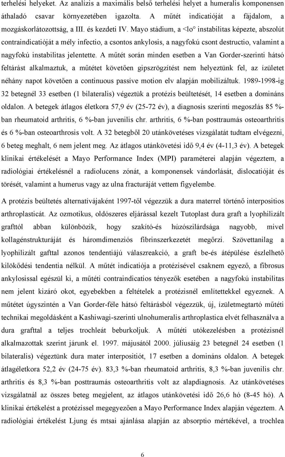 A műtét során minden esetben a Van Gorder-szerinti hátsó feltárást alkalmaztuk, a műtétet követően gipszrögzítést nem helyeztünk fel, az ízületet néhány napot követően a continuous passíve motion elv