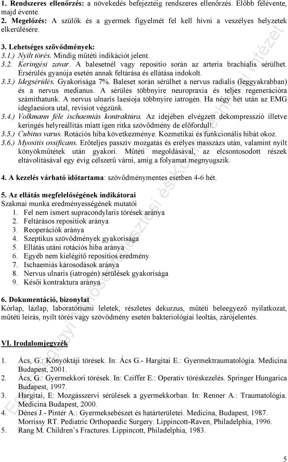 Érsérülés gyanúja esetén annak feltárása és ellátása indokolt. 3.3.) Idegsérülés. Gyakorisága 7%. Baleset során sérülhet a nervus radialis (leggyakrabban) és a nervus medianus.