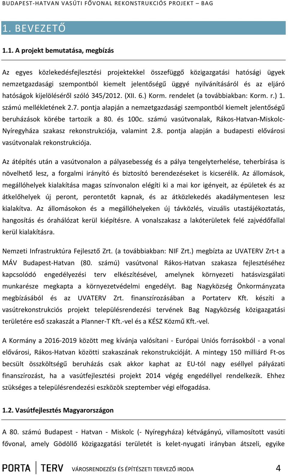 pontja alapján a nemzetgazdasági szempontból kiemelt jelentőségű beruházások körébe tartozik a 80. és 100c. számú vasútvonalak, Rákos-Hatvan-Miskolc- Nyíregyháza szakasz rekonstrukciója, valamint 2.8. pontja alapján a budapesti elővárosi vasútvonalak rekonstrukciója.