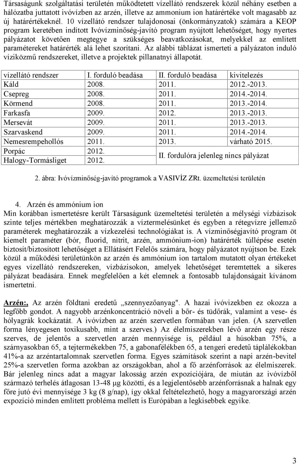 10 vízellátó rendszer tulajdonosai (önkormányzatok) számára a KEOP program keretében indított Ivóvízminőség-javító program nyújtott lehetőséget, hogy nyertes pályázatot követően megtegye a szükséges