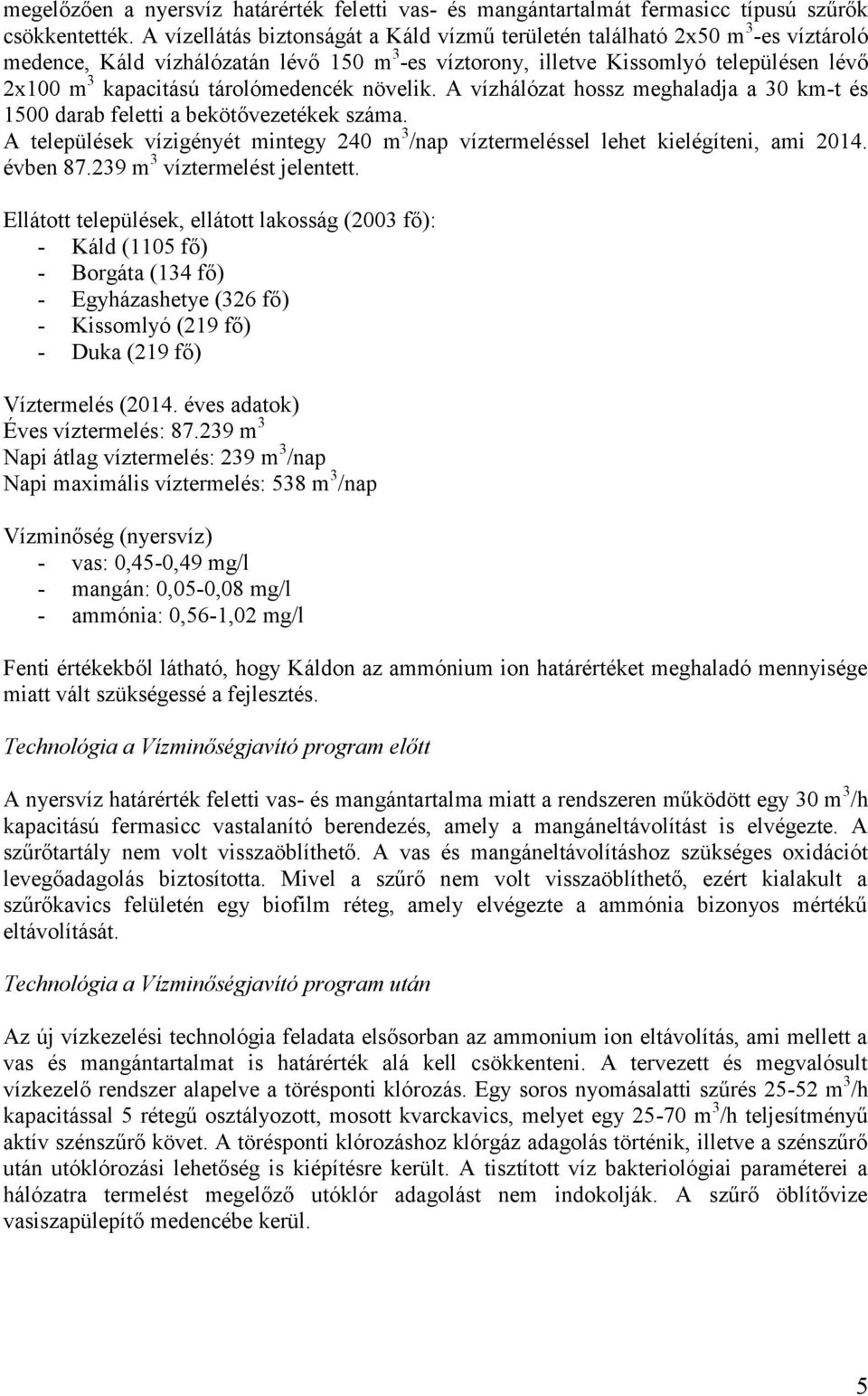 tárolómedencék növelik. A vízhálózat hossz meghaladja a 30 km-t és 1500 darab feletti a bekötővezetékek száma. A települések vízigényét mintegy 240 m 3 /nap víztermeléssel lehet kielégíteni, ami 2014.