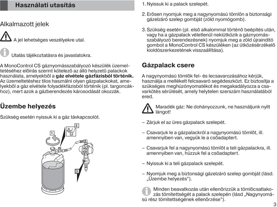 Az üzemeltetéshez tilos használni olyan gázpalackokat, amelyekből a gáz elvétele folyadékfázisból történik (pl. targoncákhoz), mert azok a gázberendezés károsodását okozzák.