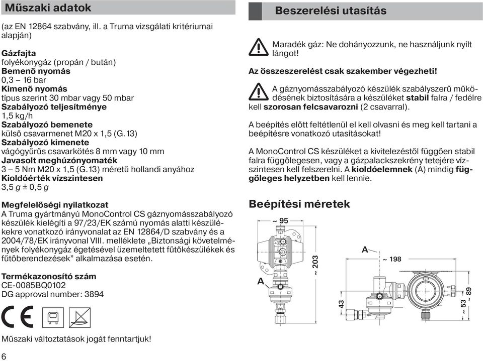 bemenete külső csavarmenet M20 x 1,5 (G.13) Szabályozó kimenete vágógyűrűs csavarkötés 8 mm vagy 10 mm Javasolt meghúzónyomaték 3 5 Nm M20 x 1,5 (G.