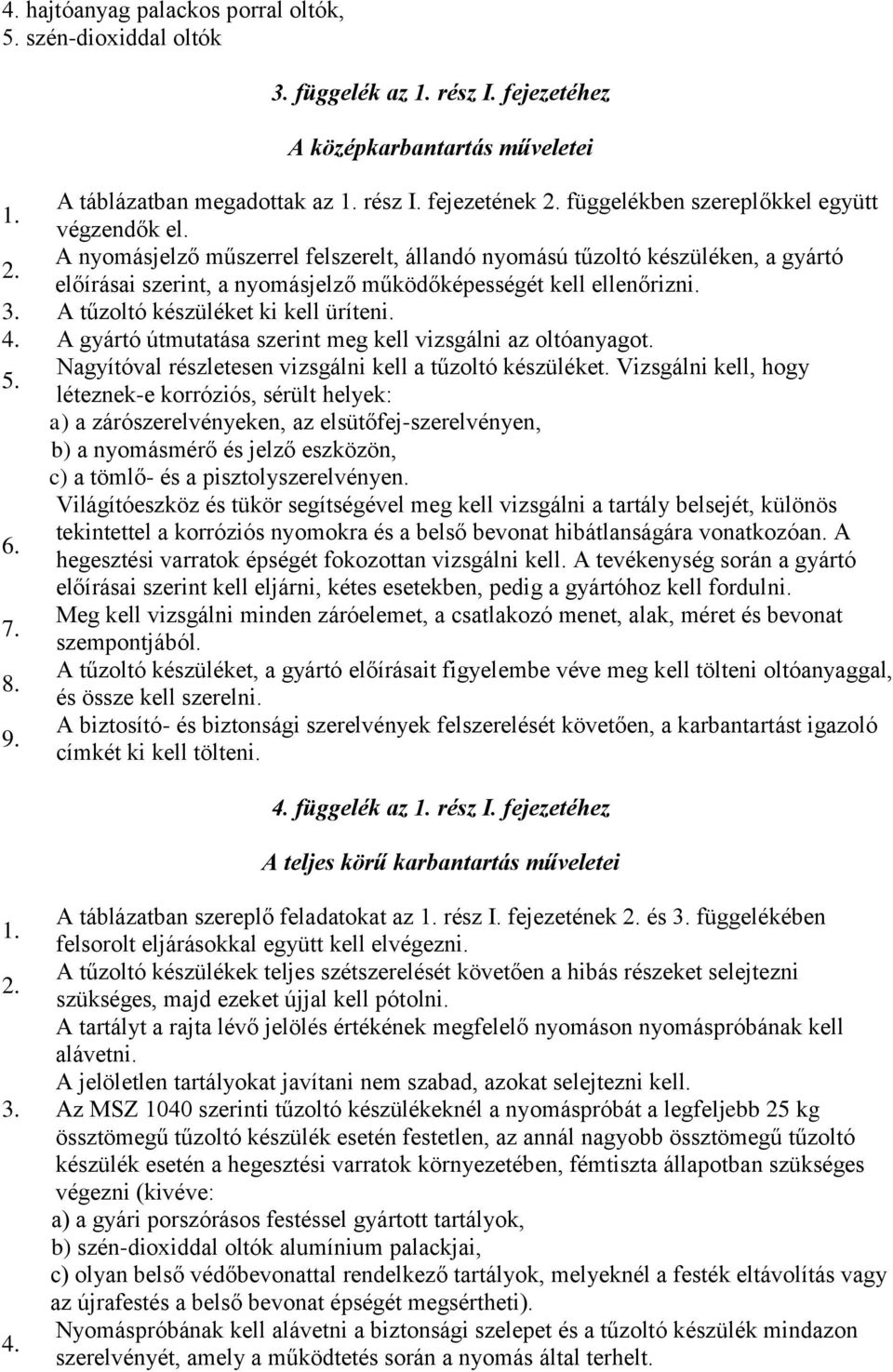 A tűzoltó készüléket ki kell üríteni. 4. A gyártó útmutatása szerint meg kell vizsgálni az oltóanyagot. 5. Nagyítóval részletesen vizsgálni kell a tűzoltó készüléket.