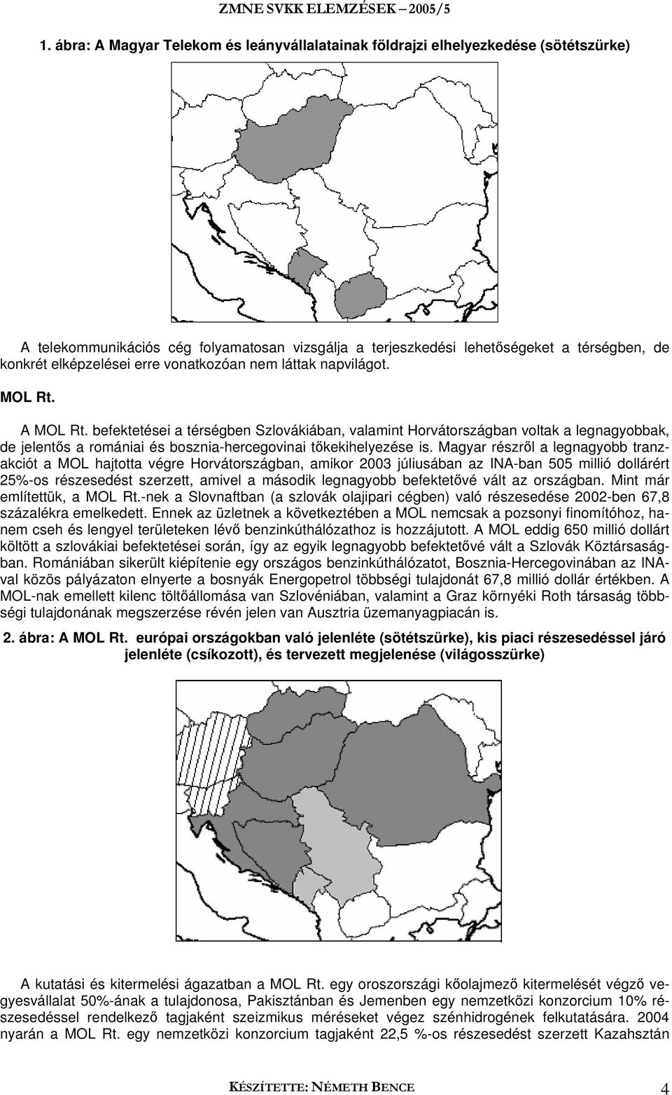 befektetései a térségben Szlovákiában, valamint Horvátországban voltak a legnagyobbak, de jelentős a romániai és bosznia-hercegovinai tőkekihelyezése is.