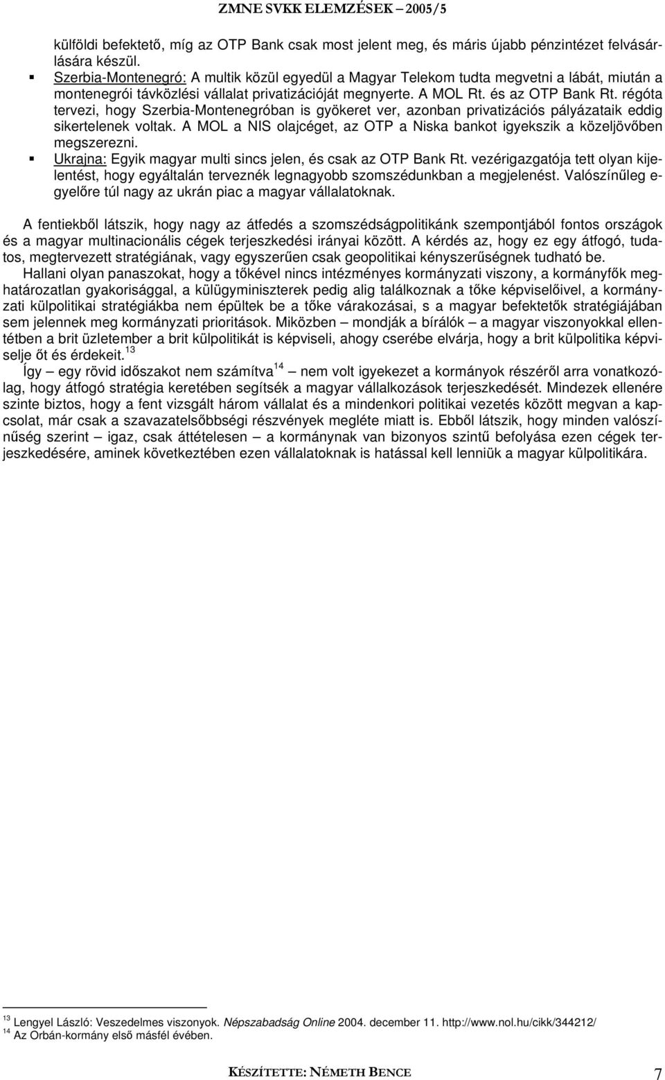 régóta tervezi, hogy Szerbia-Montenegróban is gyökeret ver, azonban privatizációs pályázataik eddig sikertelenek voltak.