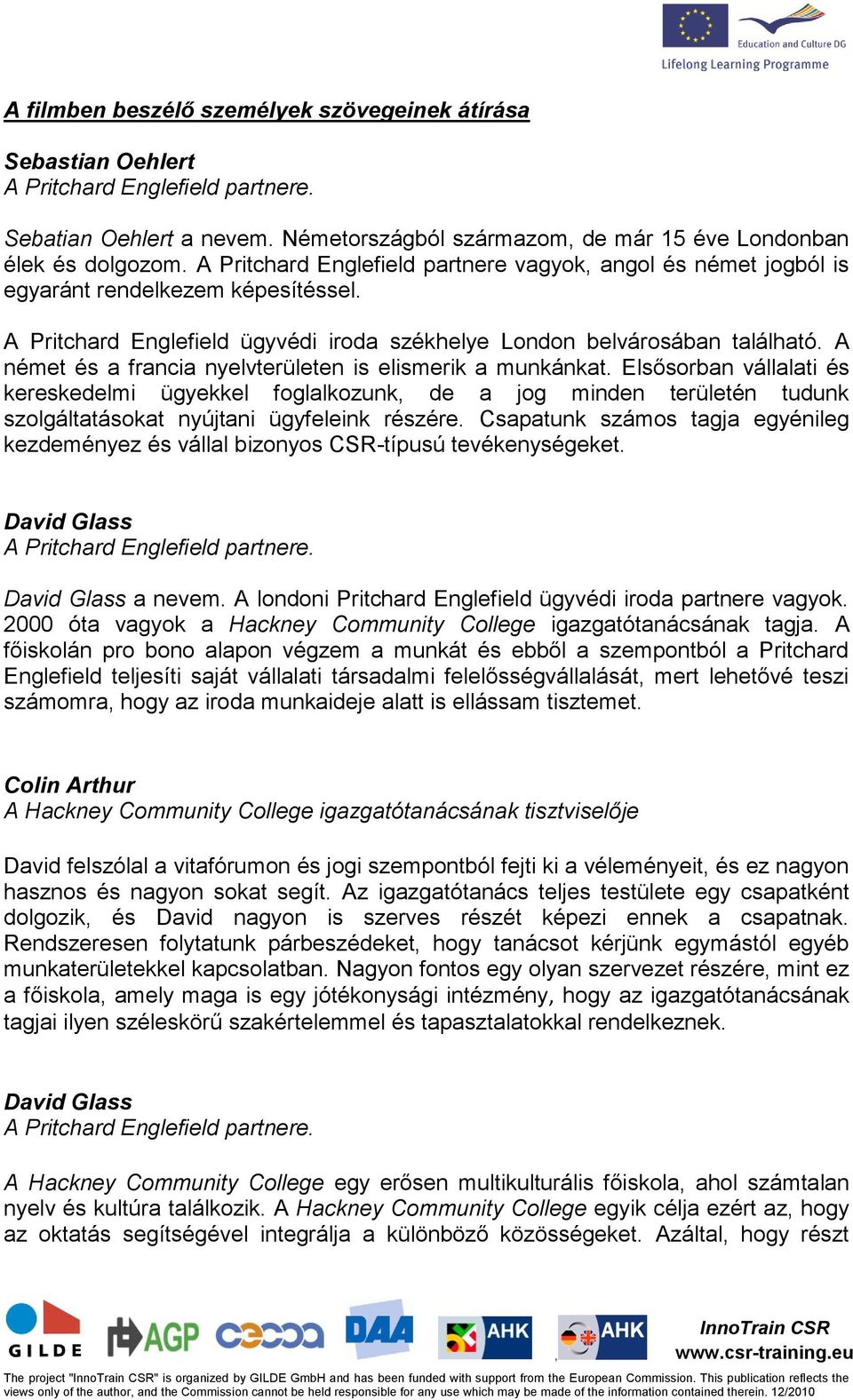 A német és a francia nyelvterületen is elismerik a munkánkat. Elsősorban vállalati és kereskedelmi ügyekkel foglalkozunk de a jog minden területén tudunk szolgáltatásokat nyújtani ügyfeleink részére.