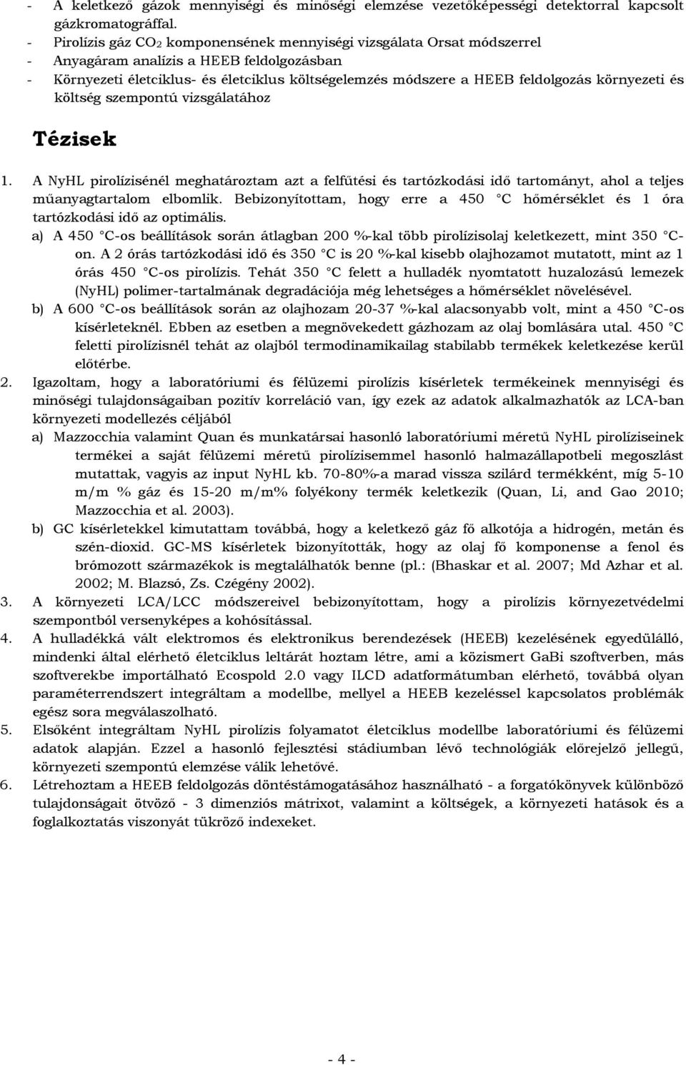 környezeti és költség szempontú vizsgálatához Tézisek 1. A NyHL pirolízisénél meghatároztam azt a felfűtési és tartózkodási idő tartományt, ahol a teljes műanyagtartalom elbomlik.