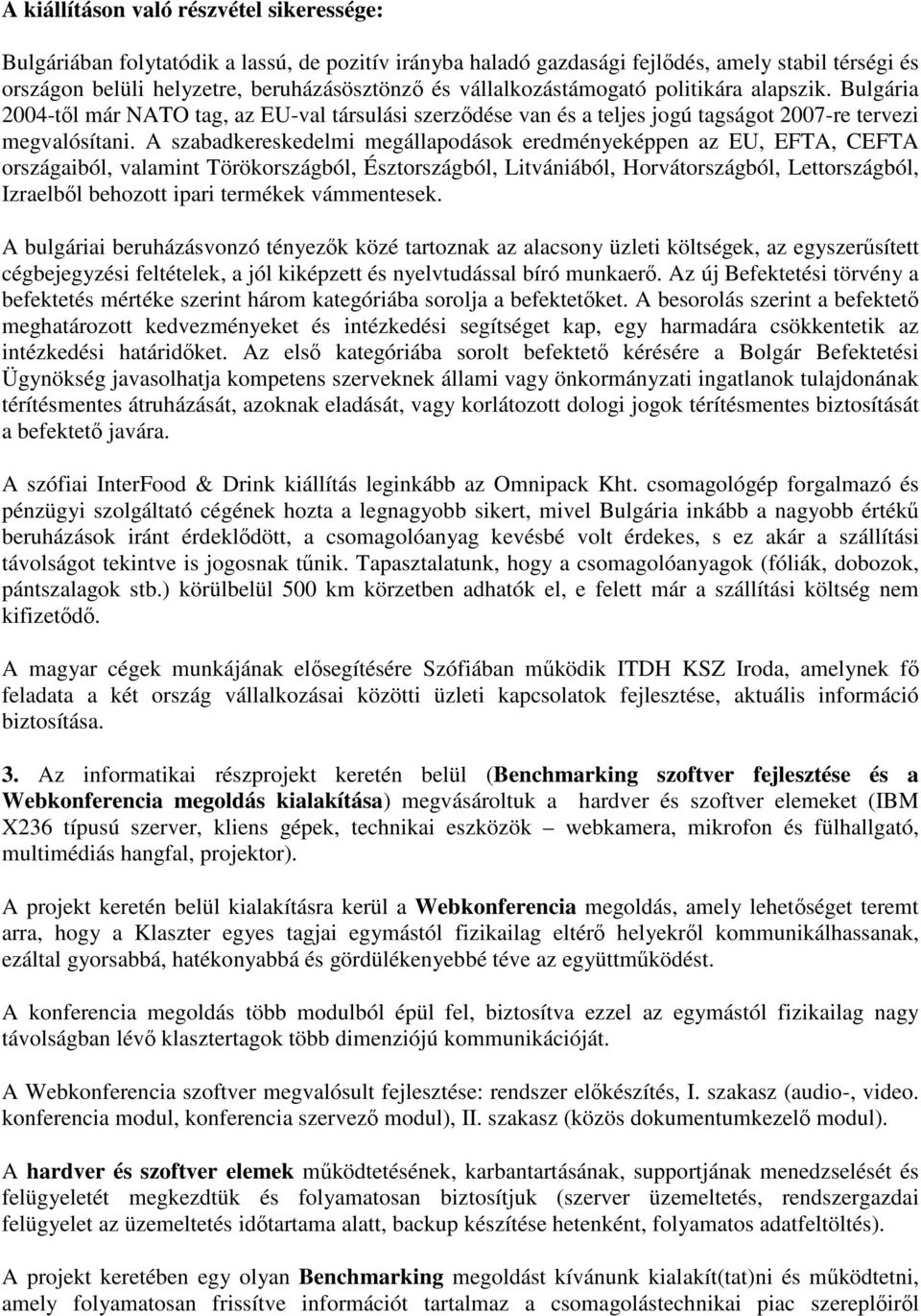 A szabadkereskedelmi megállapodások eredményeképpen az EU, EFTA, CEFTA országaiból, valamint Törökországból, Észtországból, Litvániából, Horvátországból, Lettországból, Izraelből behozott ipari