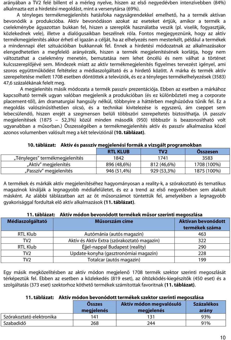 Aktív bevonódáson azokat az eseteket értjük, amikor a termék a cselekménybe ágyazottan bukkan fel, hiszen a szereplők használatba veszik (pl.