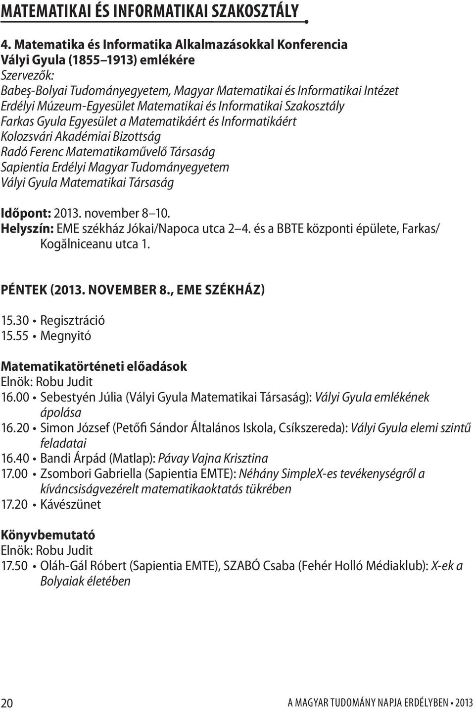 Matematikai és Informatikai Szakosztály Farkas Gyula Egyesület a Matematikáért és Informatikáért Kolozsvári Akadémiai Bizottság Radó Ferenc Matematikaművelő Társaság Sapientia Erdélyi Magyar