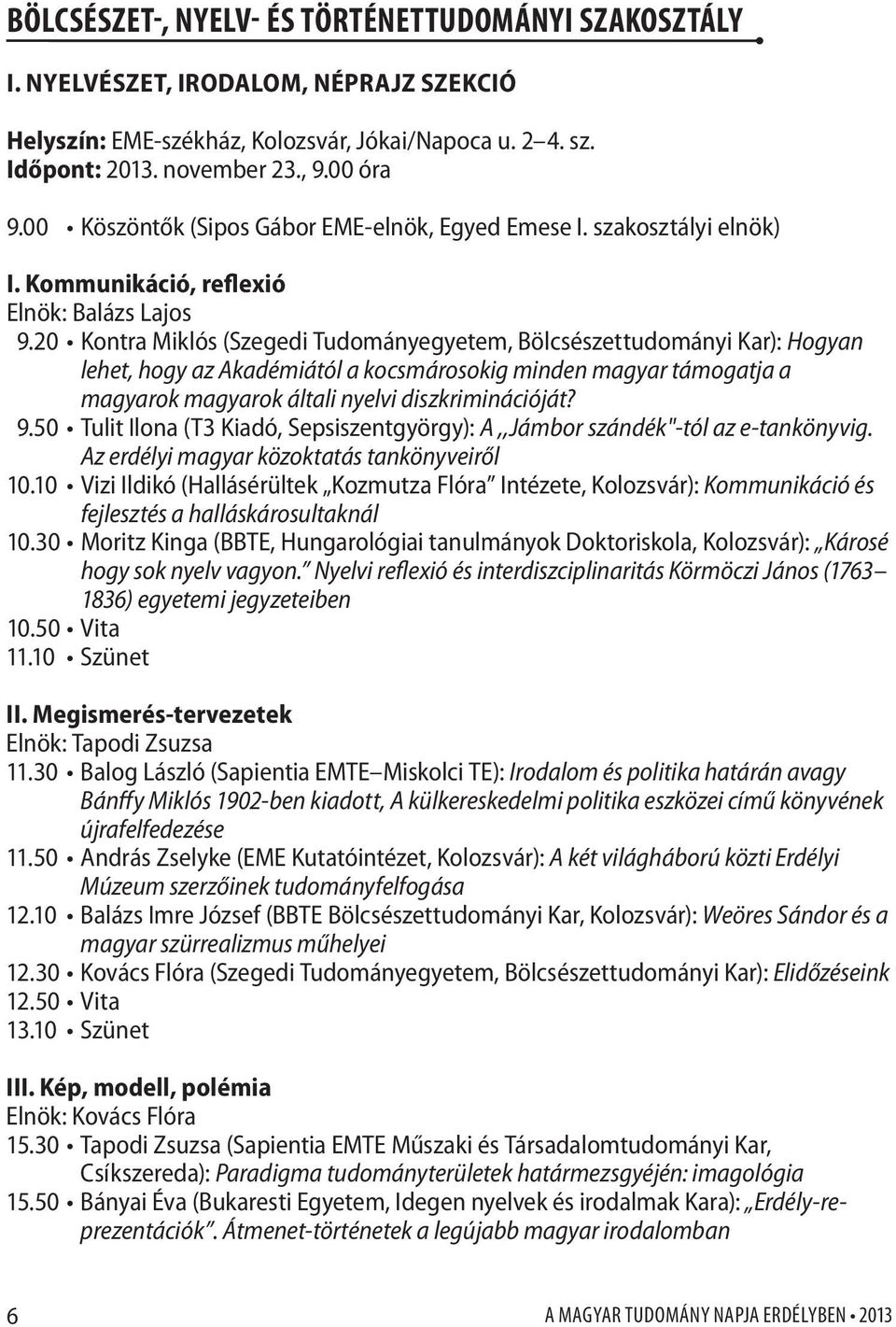 20 Kontra Miklós (Szegedi Tudományegyetem, Bölcsészettudományi Kar): Hogyan lehet, hogy az Akadémiától a kocsmárosokig minden magyar támogatja a magyarok magyarok általi nyelvi diszkriminációját? 9.