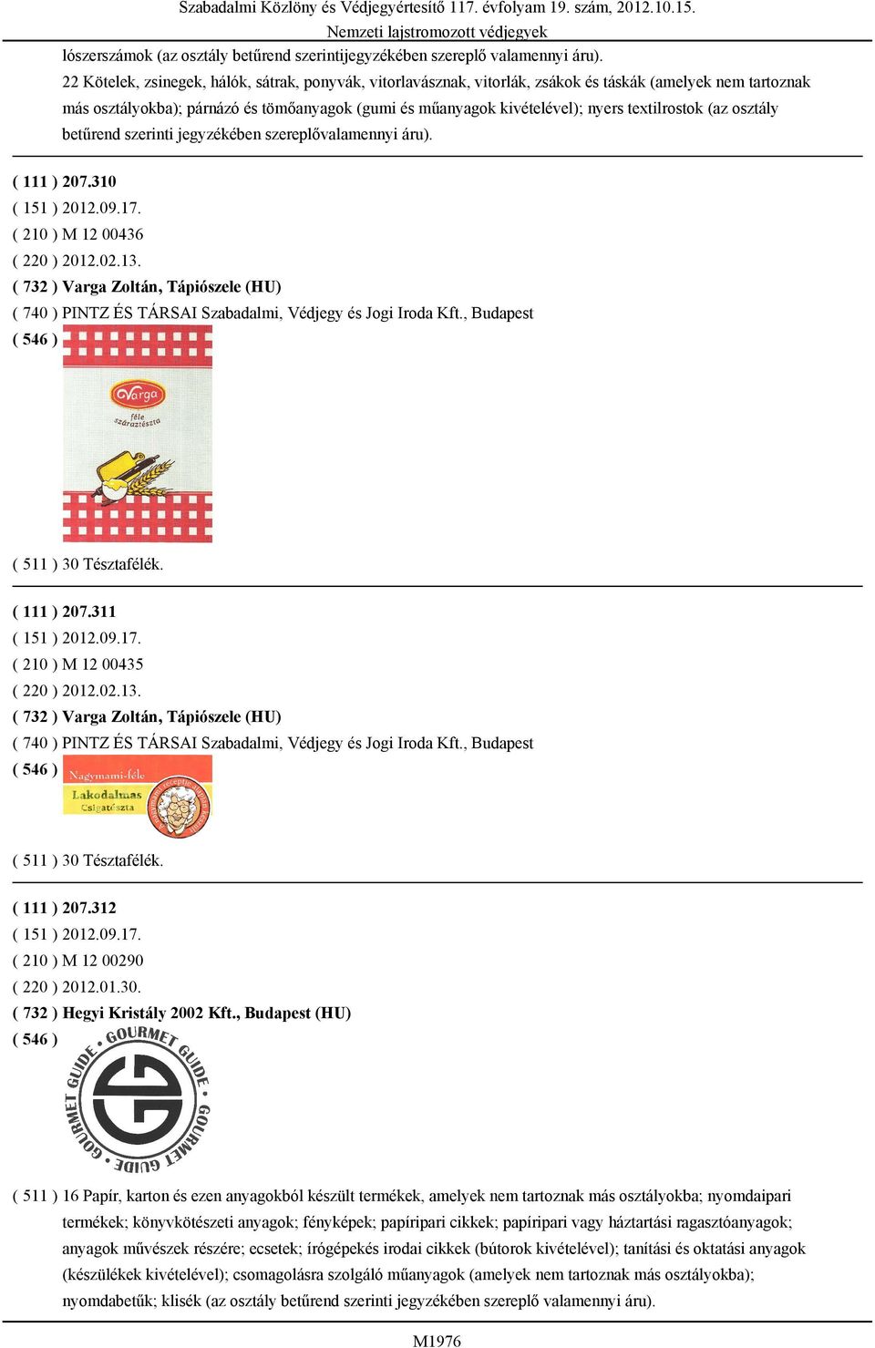 textilrostok (az osztály betűrend szerinti jegyzékében szereplővalamennyi áru). ( 111 ) 207.310 ( 210 ) M 12 00436 ( 220 ) 2012.02.13.