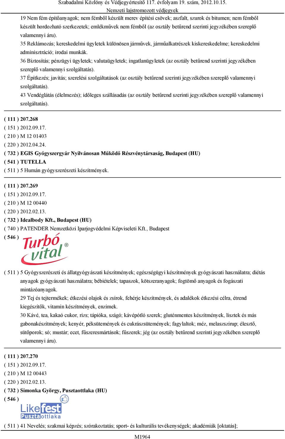 36 Biztosítás; pénzügyi ügyletek; valutaügyletek; ingatlanügyletek (az osztály betűrend szerinti jegyzékében szereplő valamennyi szolgáltatás).