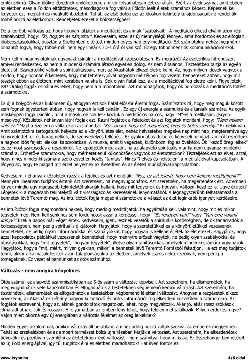 Tehát, az első dolog ez: az időskori tekintély tulajdonságait ne rendeljük többé hozzá az életkorhoz. Rendeljétek ezeket a bölcsességhez!