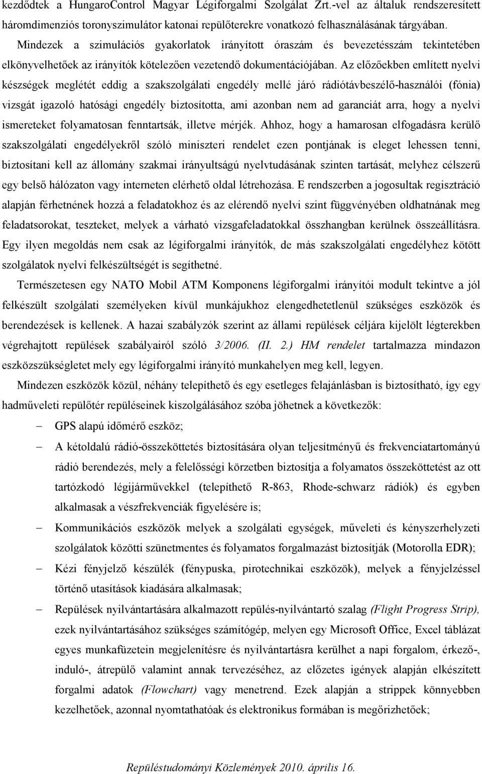 Az előzőekben említett nyelvi készségek meglétét eddig a szakszolgálati engedély mellé járó rádiótávbeszélő-használói (fónia) vizsgát igazoló hatósági engedély biztosította, ami azonban nem ad