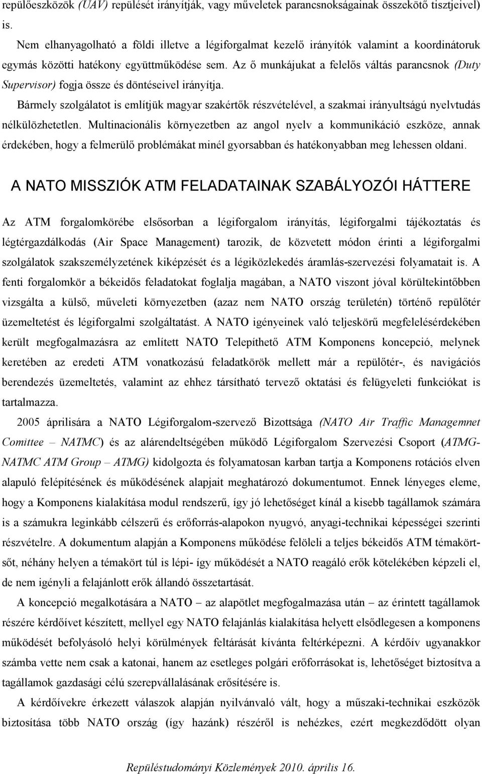 Az ő munkájukat a felelős váltás parancsnok (Duty Supervisor) fogja össze és döntéseivel irányítja.