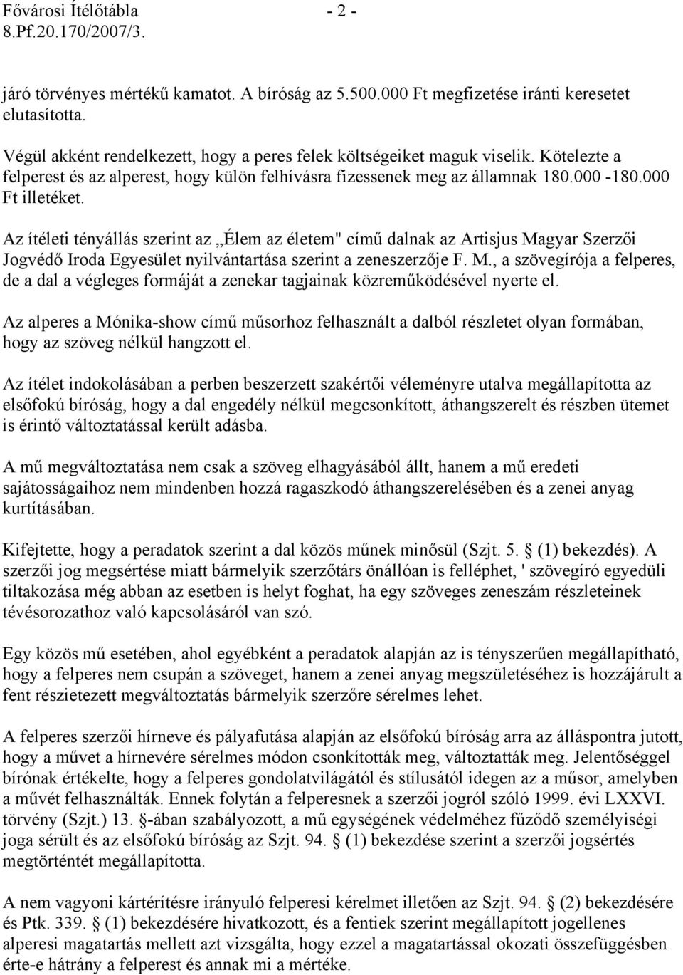 Az ítéleti tényállás szerint az Élem az életem" című dalnak az Artisjus Magyar Szerzői Jogvédő Iroda Egyesület nyilvántartása szerint a zeneszerzője F. M., a szövegírója a felperes, de a dal a végleges formáját a zenekar tagjainak közreműködésével nyerte el.