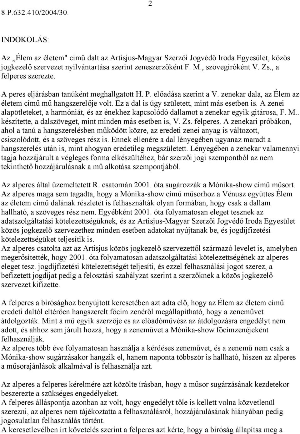 Ez a dal is úgy született, mint más esetben is. A zenei alapötleteket, a harmóniát, és az énekhez kapcsolódó dallamot a zenekar egyik gitárosa, F. M.