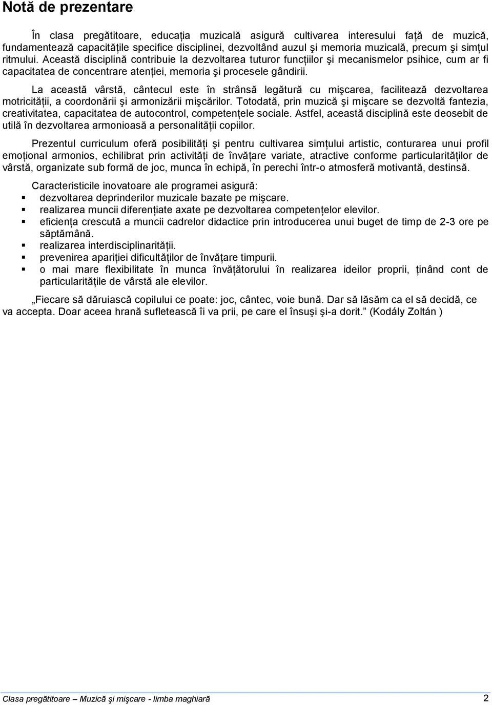 La această vârstă, cântecul este în strânsă legătură cu mişcarea, facilitează dezvoltarea motricităţii, a coordonării şi armonizării mişcărilor.