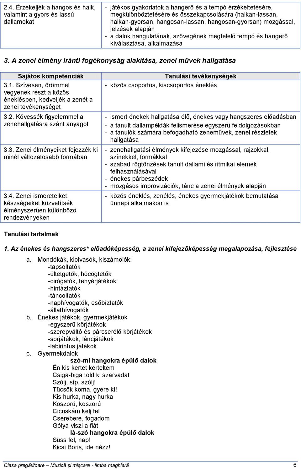 A zenei élmény iránti fogékonyság alakítása, zenei művek hallgatása Sajátos kompetenciák 3.1. Szívesen, örömmel vegyenek részt a közös éneklésben, kedveljék a zenét a zenei tevékenységet 3.2.