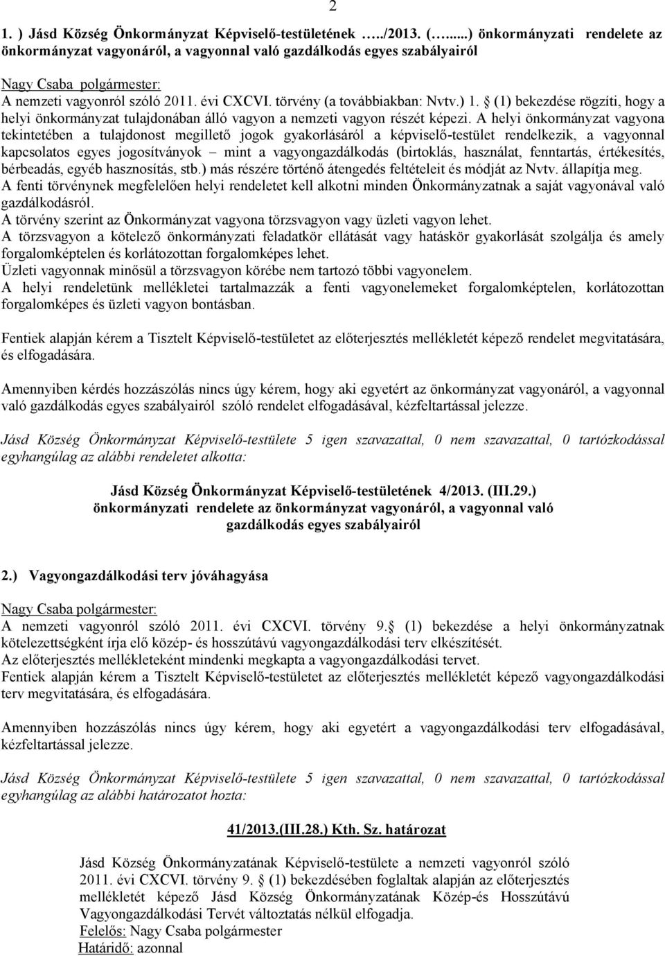 A helyi önkormányzat vagyona tekintetében a tulajdonost megillető jogok gyakorlásáról a képviselő-testület rendelkezik, a vagyonnal kapcsolatos egyes jogosítványok mint a vagyongazdálkodás