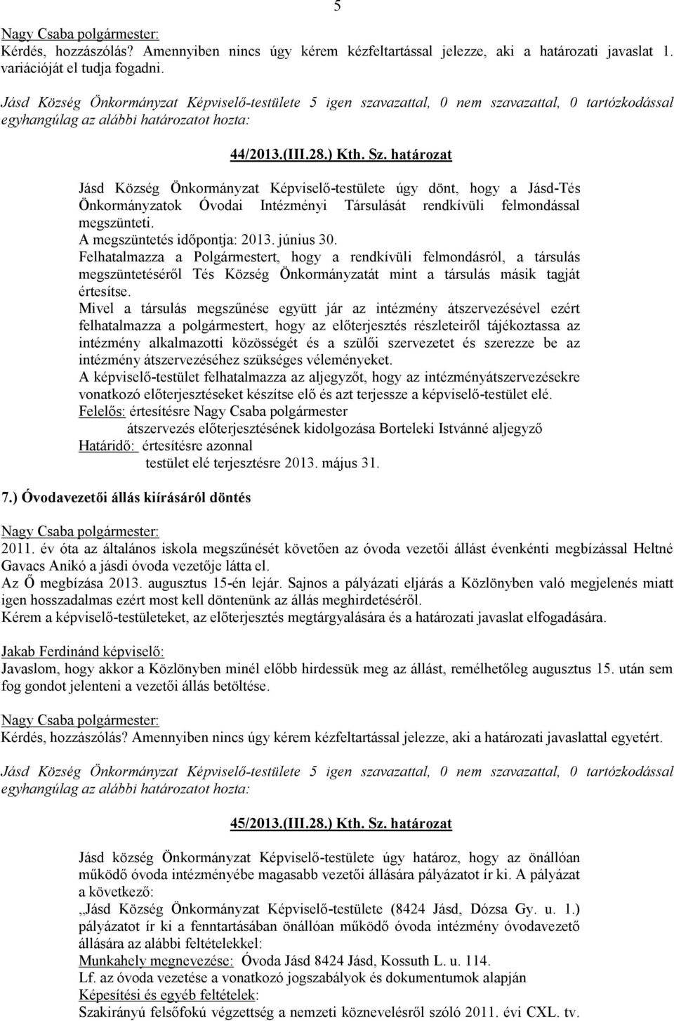 június 30. Felhatalmazza a Polgármestert, hogy a rendkívüli felmondásról, a társulás megszüntetéséről Tés Község Önkormányzatát mint a társulás másik tagját értesítse.