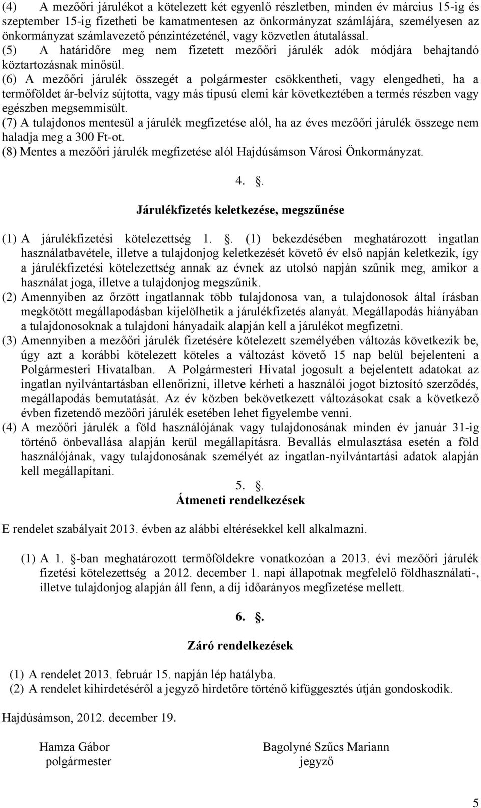 (6) A mezőőri járulék összegét a polgármester csökkentheti, vagy elengedheti, ha a termőföldet ár-belvíz sújtotta, vagy más típusú elemi kár következtében a termés részben vagy egészben megsemmisült.